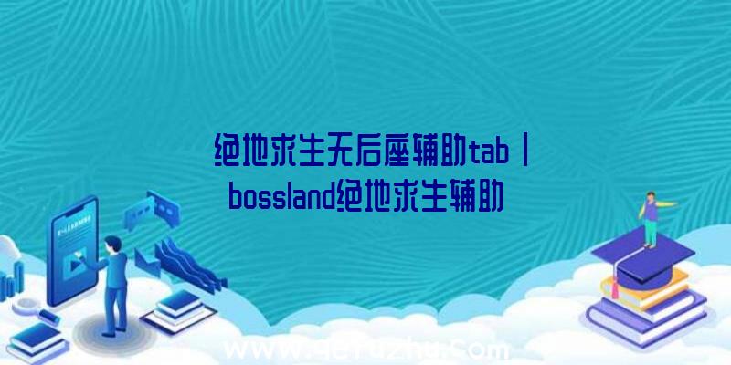 「绝地求生无后座辅助tab」|bossland绝地求生辅助